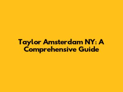 Taylor Amsterdam NY: A Comprehensive Guide