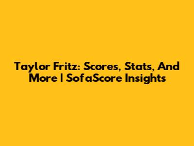 Taylor Fritz: Scores, Stats, And More | SofaScore Insights