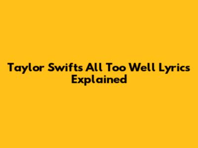 Taylor Swift's "All Too Well" Lyrics Explained