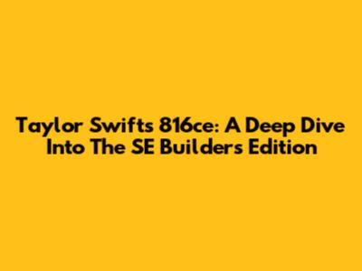 Taylor Swift's 816ce: A Deep Dive Into The SE Builder's Edition