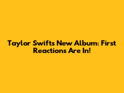 Taylor Swift's New Album: First Reactions Are In!