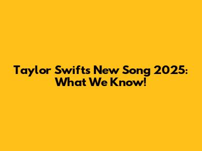 Taylor Swift's New Song 2025: What We Know!