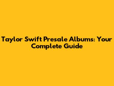 Taylor Swift Presale Albums: Your Complete Guide
