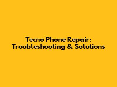 Tecno Phone Repair: Troubleshooting & Solutions