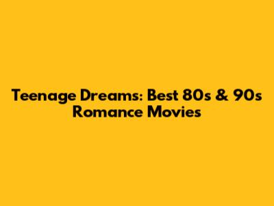 Teenage Dreams: Best 80s & 90s Romance Movies