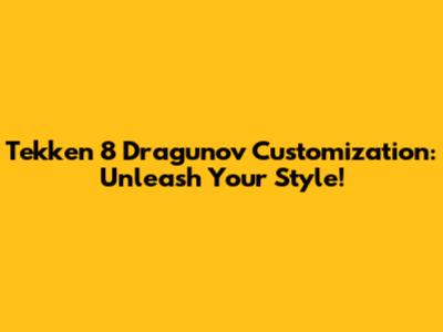 Tekken 8 Dragunov Customization: Unleash Your Style!
