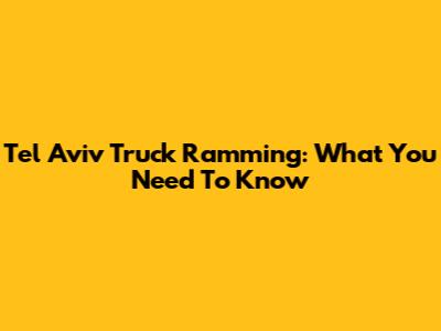 Tel Aviv Truck Ramming: What You Need To Know