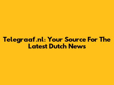 Telegraaf.nl: Your Source For The Latest Dutch News