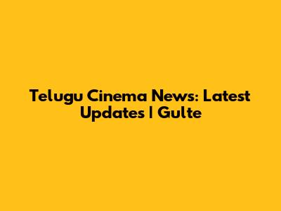 Telugu Cinema News: Latest Updates | Gulte