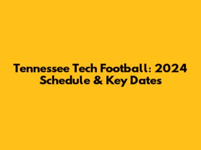 Tennessee Tech Football: 2024 Schedule & Key Dates