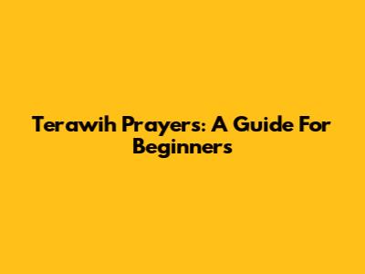 Terawih Prayers: A Guide For Beginners