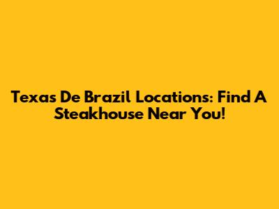 Texas De Brazil Locations: Find A Steakhouse Near You!