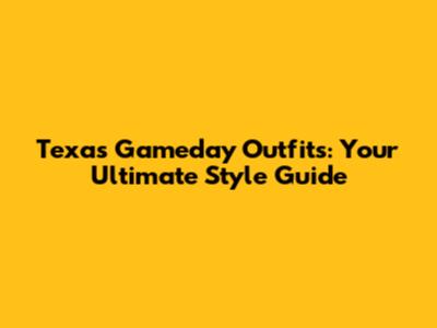 Texas Gameday Outfits: Your Ultimate Style Guide
