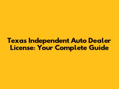 Texas Independent Auto Dealer License: Your Complete Guide