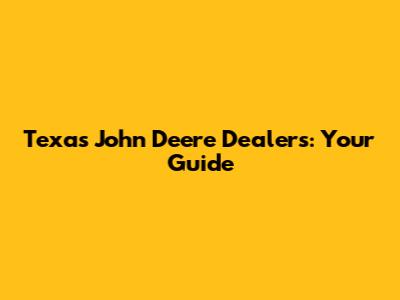 Texas John Deere Dealers: Your Guide