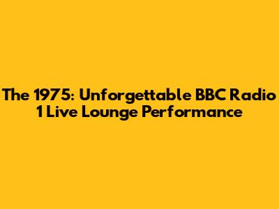 The 1975: Unforgettable BBC Radio 1 Live Lounge Performance