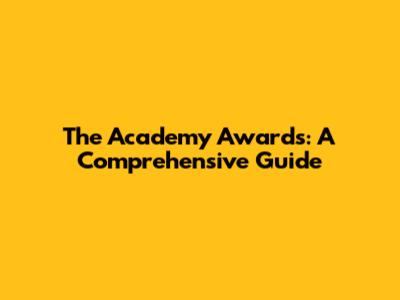 The Academy Awards: A Comprehensive Guide