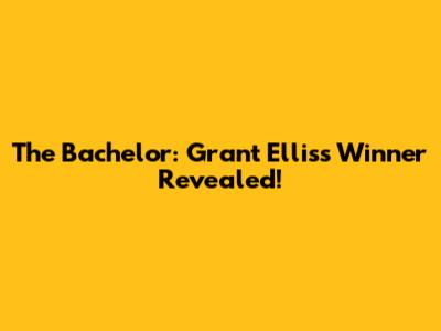 The Bachelor: Grant Ellis's Winner Revealed!