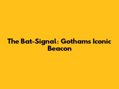 The Bat-Signal: Gotham's Iconic Beacon
