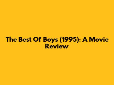 The Best Of 'Boys' (1995): A Movie Review