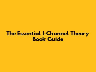The Essential I-Channel Theory Book Guide