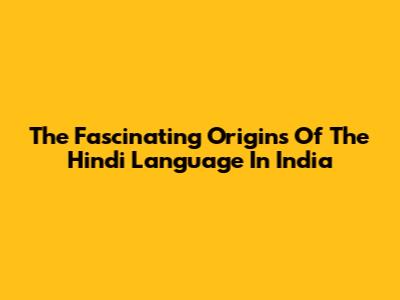 The Fascinating Origins Of The Hindi Language In India