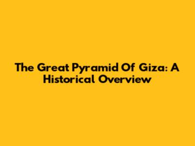 The Great Pyramid Of Giza: A Historical Overview