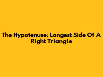 The Hypotenuse: Longest Side Of A Right Triangle
