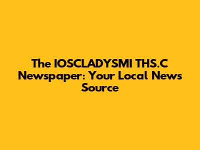 The IOSCLADYSMI THS.C Newspaper: Your Local News Source