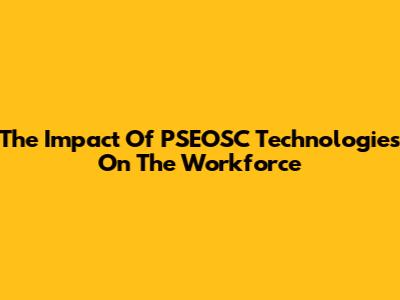 The Impact Of PSEOSC Technologies On The Workforce