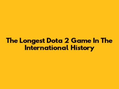 The Longest Dota 2 Game In The International History