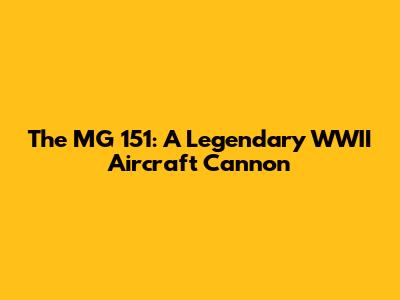 The MG 151: A Legendary WWII Aircraft Cannon