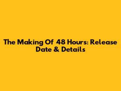 The Making Of 48 Hours: Release Date & Details