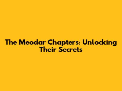 The Meodar Chapters: Unlocking Their Secrets