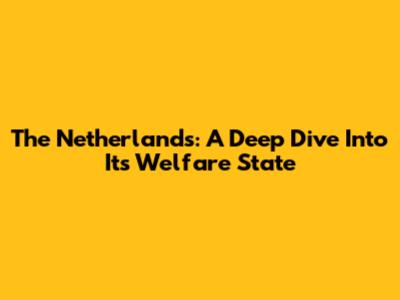 The Netherlands: A Deep Dive Into Its Welfare State