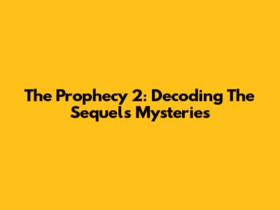 The Prophecy 2: Decoding The Sequel's Mysteries