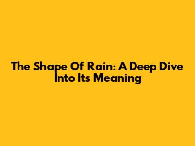 The Shape Of Rain: A Deep Dive Into Its Meaning