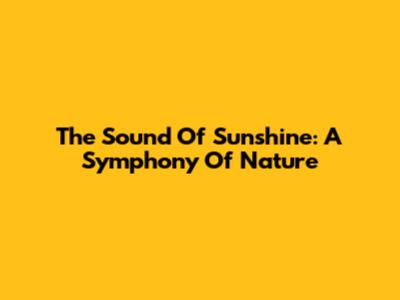 The Sound Of Sunshine: A Symphony Of Nature
