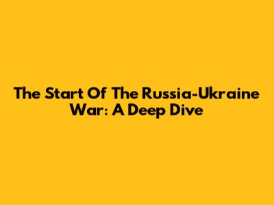The Start Of The Russia-Ukraine War: A Deep Dive