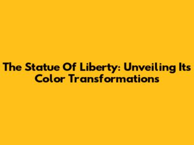 The Statue Of Liberty: Unveiling Its Color Transformations