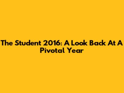 The Student 2016: A Look Back At A Pivotal Year