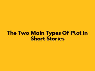 The Two Main Types Of Plot In Short Stories