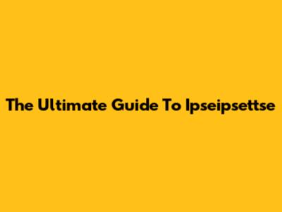 The Ultimate Guide To Ipseipsettse