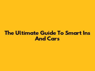 The Ultimate Guide To Smart Ins And Cars