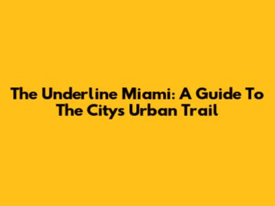 The Underline Miami: A Guide To The City's Urban Trail