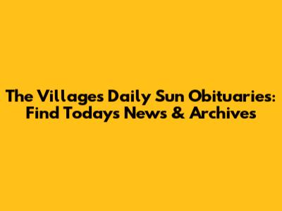 The Villages Daily Sun Obituaries: Find Today's News & Archives