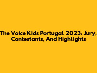 The Voice Kids Portugal 2023: Jury, Contestants, And Highlights