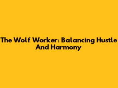 The Wolf Worker: Balancing Hustle And Harmony