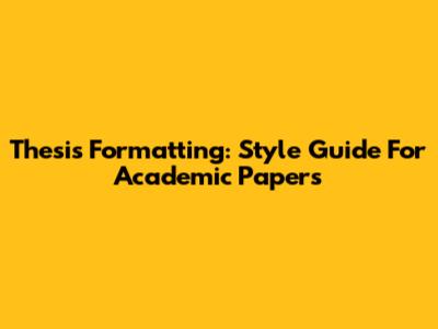 Thesis Formatting: Style Guide For Academic Papers