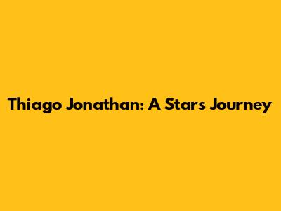 Thiago Jonathan: A Star's Journey